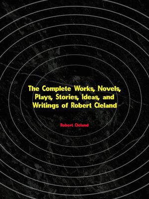 cover image of The Complete Works, Novels, Plays, Stories, Ideas, and Writings of Robert Cleland